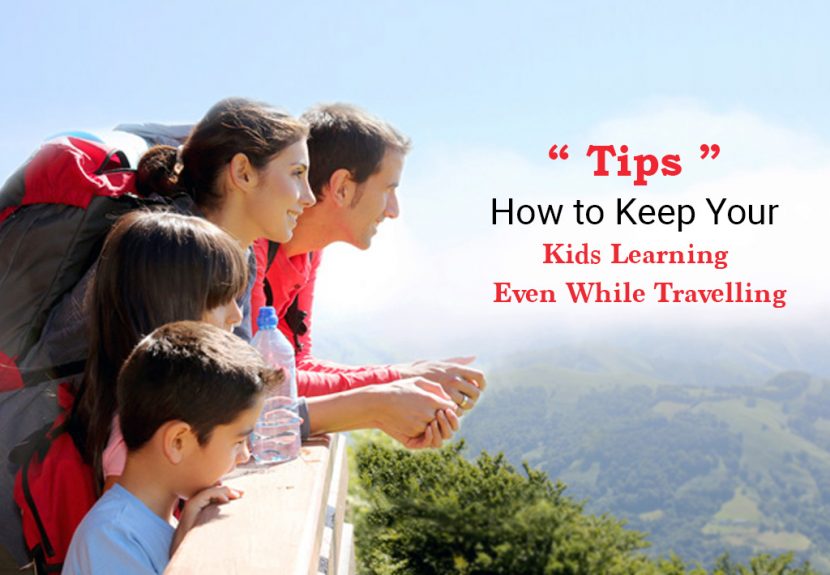 Tips on How to Keep Your Kids Learning Even While Travelling